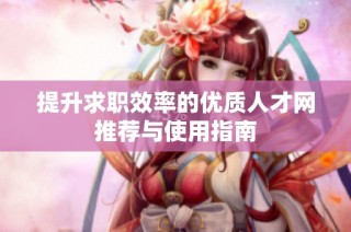 提升求职效率的优质人才网推荐与使用指南