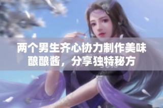 两个男生齐心协力制作美味酿酿酱，分享独特秘方