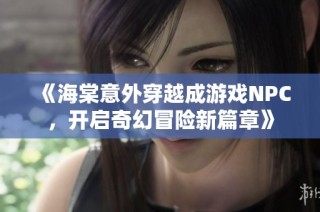 《海棠意外穿越成游戏NPC，开启奇幻冒险新篇章》