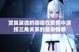 贤良淑德的卿卿在爱情中演绎三角关系的复杂情感