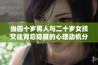 当四十岁男人与二十岁女孩交往背后隐藏的心理动机分析