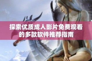 探索优质成人影片免费观看的多款软件推荐指南