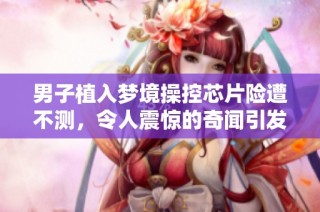 男子植入梦境操控芯片险遭不测，令人震惊的奇闻引发广泛讨论