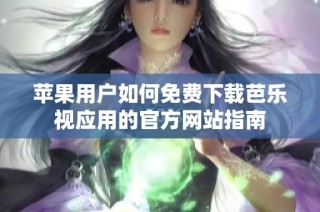 苹果用户如何免费下载芭乐视应用的官方网站指南