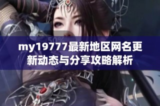 my19777最新地区网名更新动态与分享攻略解析