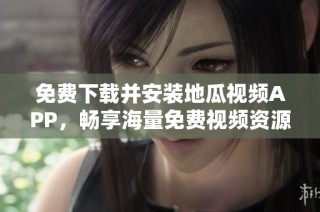 免费下载并安装地瓜视频APP，畅享海量免费视频资源