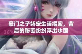 豪门之子娇宠生活揭密，背后的秘密纷纷浮出水面