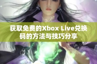 获取免费的Xbox Live兑换码的方法与技巧分享