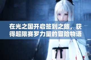 在光之国开启签到之旅，获得超限赛罗力量的冒险物语