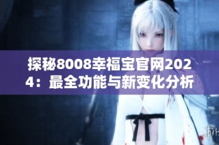 探秘8008幸福宝官网2024：最全功能与新变化分析