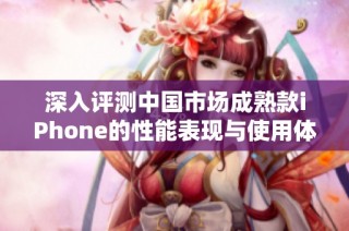 深入评测中国市场成熟款iPhone的性能表现与使用体验