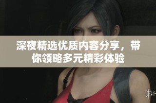 深夜精选优质内容分享，带你领略多元精彩体验