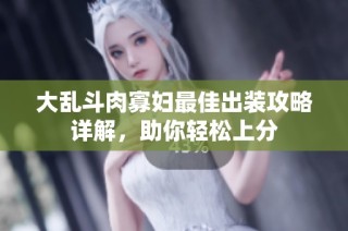 大乱斗肉寡妇最佳出装攻略详解，助你轻松上分