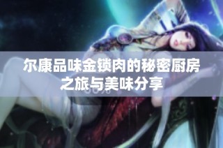 尔康品味金锁肉的秘密厨房之旅与美味分享