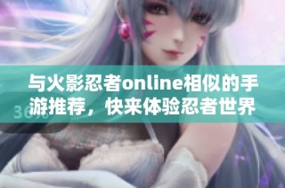 与火影忍者online相似的手游推荐，快来体验忍者世界的魅力！