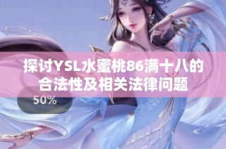 探讨YSL水蜜桃86满十八的合法性及相关法律问题