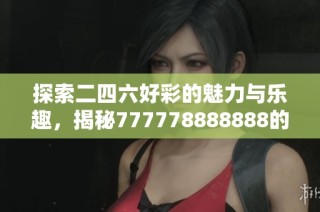 探索二四六好彩的魅力与乐趣，揭秘777778888888的奥秘