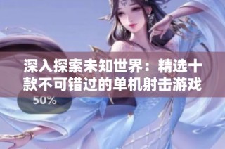 深入探索未知世界：精选十款不可错过的单机射击游戏推荐