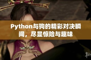 Python与狗的精彩对决瞬间，尽显惊险与趣味