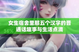 女生宿舍里那五个汉字的晋通话趣事与生活点滴