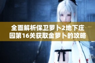 全面解析保卫萝卜2地下庄园第16关获取金萝卜的攻略技巧