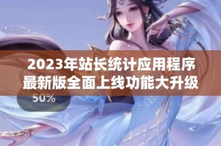 2023年站长统计应用程序最新版全面上线功能大升级