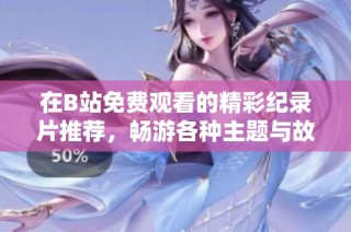 在B站免费观看的精彩纪录片推荐，畅游各种主题与故事