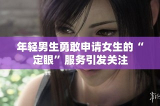 年轻男生勇敢申请女生的“定眼”服务引发关注