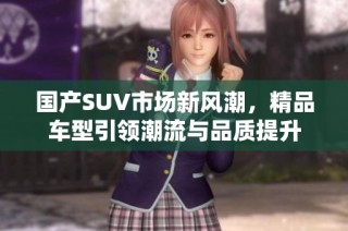 国产SUV市场新风潮，精品车型引领潮流与品质提升