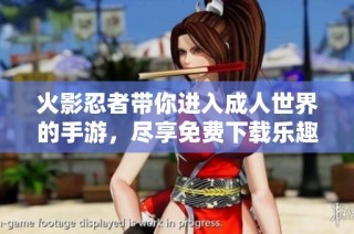 火影忍者带你进入成人世界的手游，尽享免费下载乐趣