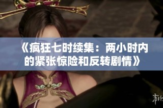 《疯狂七时续集：两小时内的紧张惊险和反转剧情》