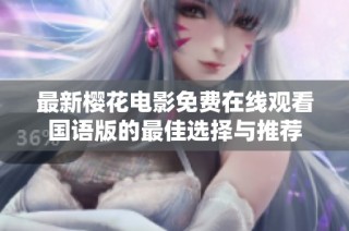 最新樱花电影免费在线观看国语版的最佳选择与推荐