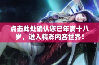 点击此处确认您已年满十八岁，进入精彩内容世界！