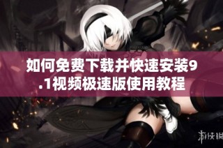 如何免费下载并快速安装9.1视频极速版使用教程
