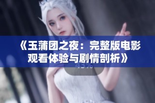 《玉蒲团之夜：完整版电影观看体验与剧情剖析》