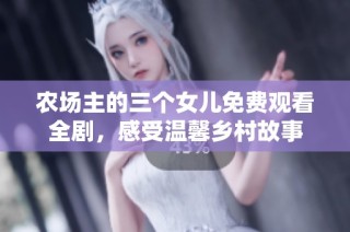 农场主的三个女儿免费观看全剧，感受温馨乡村故事