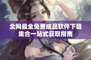 全网最全免费成品软件下载集合一站式获取指南