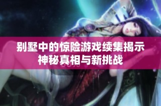 别墅中的惊险游戏续集揭示神秘真相与新挑战