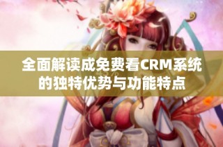 全面解读成免费看CRM系统的独特优势与功能特点