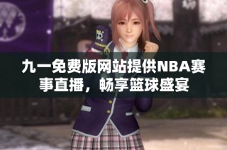 九一免费版网站提供NBA赛事直播，畅享篮球盛宴