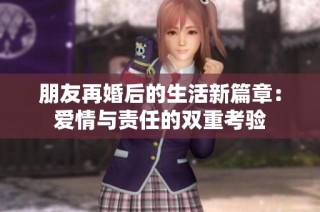 朋友再婚后的生活新篇章：爱情与责任的双重考验