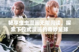 畅享虫虫漫画无限阅读，探索下拉式漫画的奇妙星球