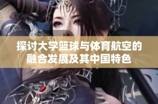 探讨大学篮球与体育航空的融合发展及其中国特色