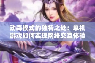 动森模式的独特之处：单机游戏如何实现网络交互体验