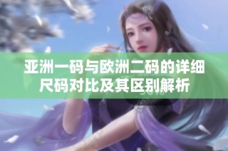 亚洲一码与欧洲二码的详细尺码对比及其区别解析