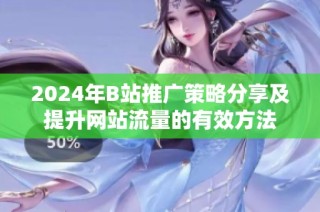 2024年B站推广策略分享及提升网站流量的有效方法