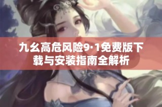 九幺高危风险9·1免费版下载与安装指南全解析