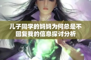 儿子同学的妈妈为何总是不回复我的信息探讨分析