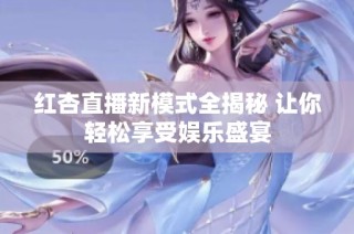 红杏直播新模式全揭秘 让你轻松享受娱乐盛宴