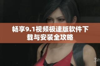 畅享9.1视频极速版软件下载与安装全攻略